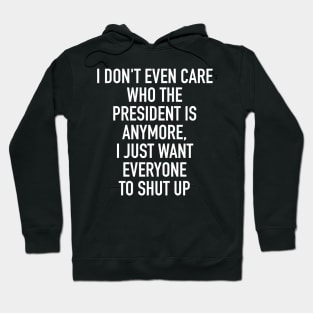 I don't even care who the president is anymore I just want everybody to shut up Hoodie